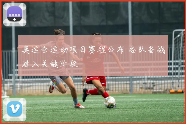 奥运会运动项目赛程公布 各队备战进入关键阶段