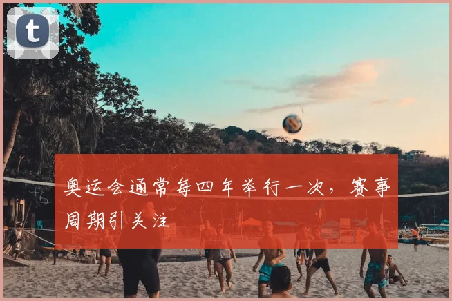奥运会通常每四年举行一次,赛事周期引关注