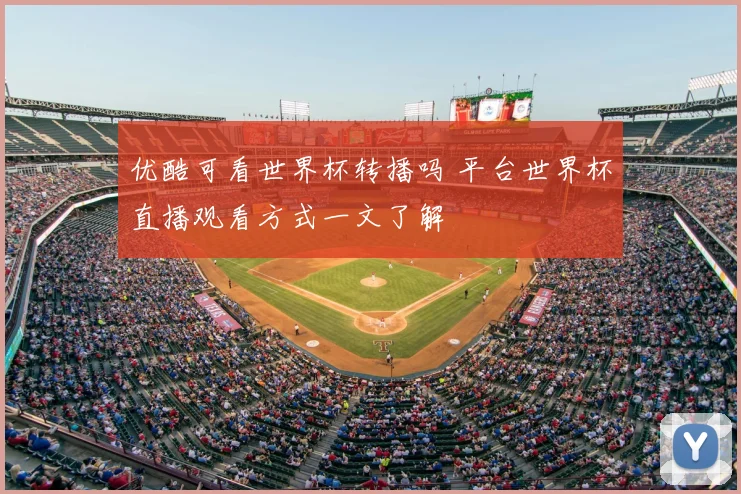 优酷可看世界杯转播吗 平台世界杯直播观看方式一文了解