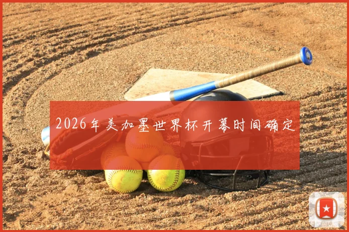 2026年美加墨世界杯开幕时间确定