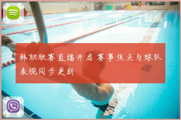 韩职联赛直播开启 赛事焦点与球队表现同步更新