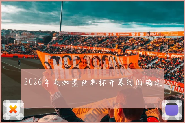 2026年美加墨世界杯开幕时间确定