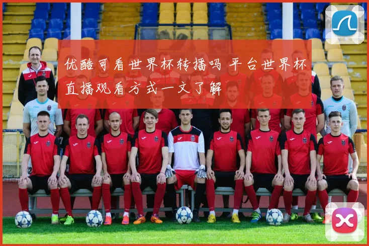 优酷可看世界杯转播吗 平台世界杯直播观看方式一文了解
