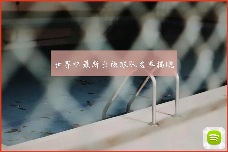 世界杯最新出线球队名单揭晓