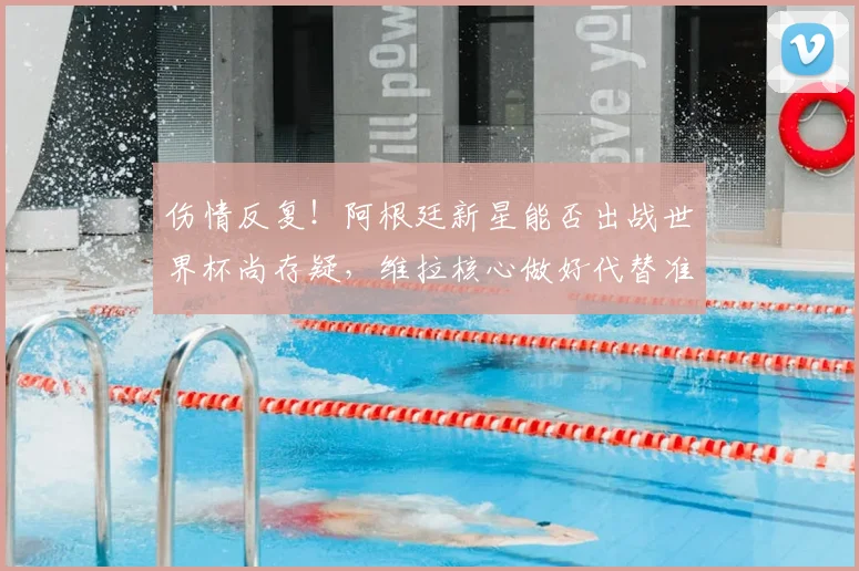 伤情反复!阿根廷新星能否出战世界杯尚存疑,维拉核心做好代替准备_尼科帕斯_布恩迪亚_中场