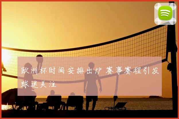 欧洲杯时间安排出炉 赛事赛程引发球迷关注